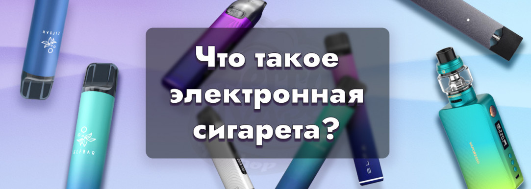 Что такое электронная сигарета: принцип работы, виды, преимущества и недостатки